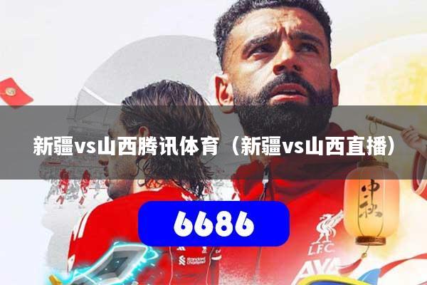 新疆vs山西腾讯体育（新疆vs山西直播）