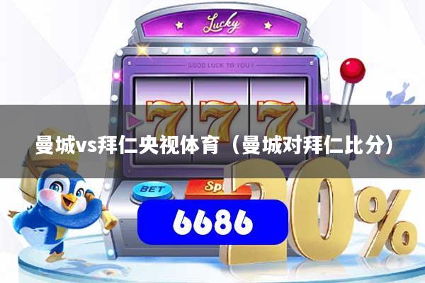 曼城vs拜仁央视体育（曼城对拜仁比分）