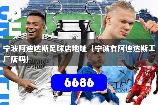 宁波阿迪达斯足球店地址（宁波有阿迪达斯工厂店吗）