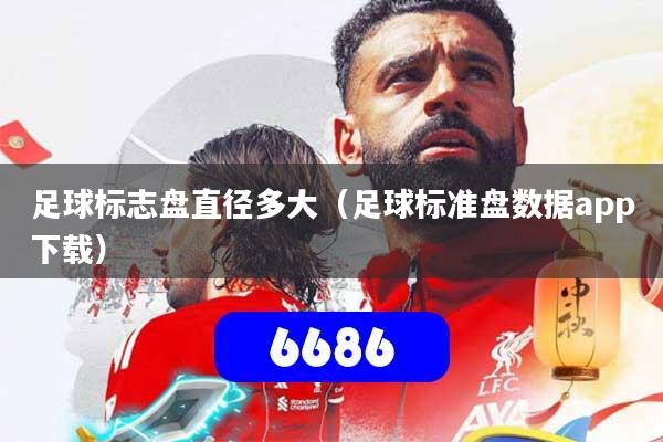 详细阅读:足球标志盘直径多大(足球标准盘数据app下载) 足球标志盘直径多大(足球标准盘数据app下载)