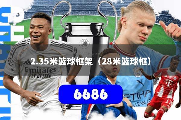 详细阅读:2.35米篮球框架(28米篮球框) 2.35米篮球框架(28米篮球框)