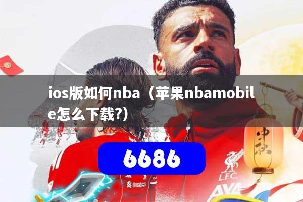 详细阅读:ios版如何nba(苹果nbamobile怎么下载?) ios版如何nba(苹果nbamobile怎么下载?)