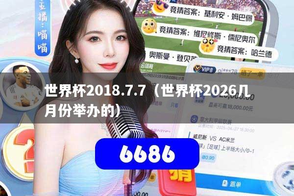 详细阅读:世界杯2018.7.7(世界杯2026几月份举办的) 世界杯2018.7.7(世界杯2026几月份举办的)