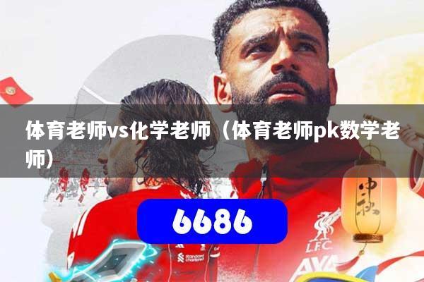 体育老师vs化学老师(体育老师pk数学老师)