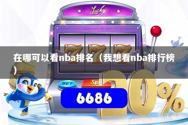 在哪可以看nba排名(我想看nba排行榜)