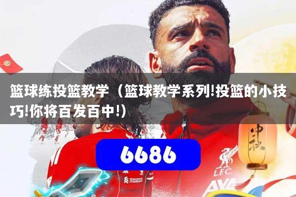 篮球练投篮教学（篮球教学系列!投篮的小技巧!你将百发百中!）