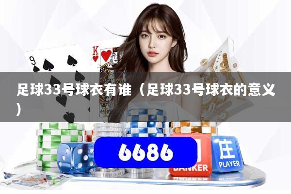 足球33号球衣有谁(足球33号球衣的意义)