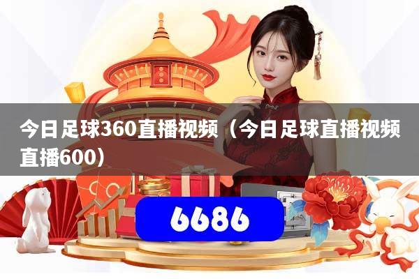 今日足球360直播视频(今日足球直播视频直播600)