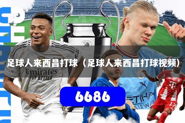 足球人来西昌打球（足球人来西昌打球视频）